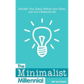 The Minimalist Millennial: Declutter Your Space, Reduce Your Stress, and Live a Balanced Life