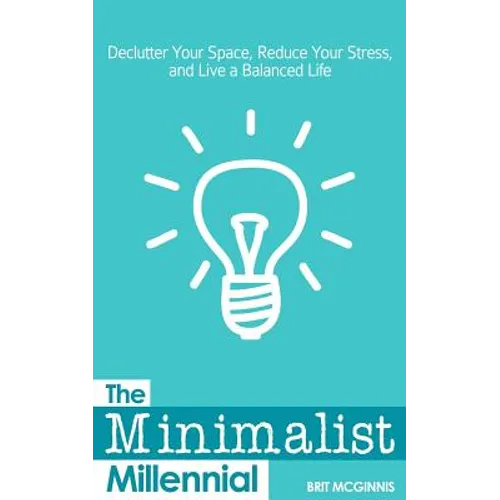 The Minimalist Millennial: Declutter Your Space, Reduce Your Stress, and Live a Balanced Life