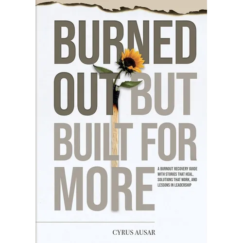 Burned Out, But Built for More: A Burnout Recovery Guide with Stories That Heal, Solutions That Work, and Lessons in Leadership