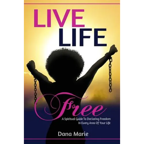 Live Life Free: A Spiritual Guide to Declaring Freedom In Every Area of Your Life