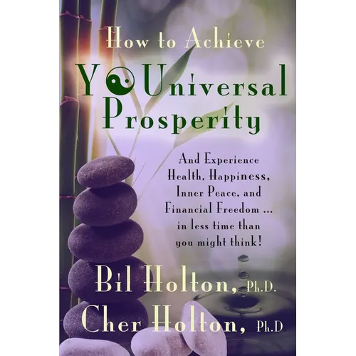 How to Achieve YOUniversal Prosperity: And Experience Health, Happiness, Inner Peace, and Financial Freedom ...In Less Time Than You Might Think