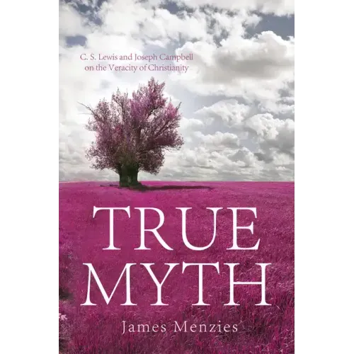 True Myth: C. S. Lewis and Joseph Campbell on the Veracity of Christianity