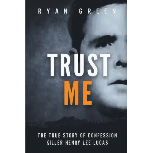 Trust Me: The True Story of Confession Killer Henry Lee Lucas
