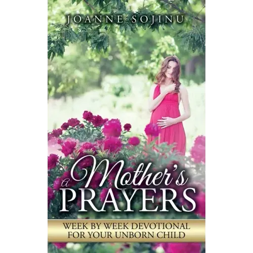 A Mother's Prayers: Week by Week Devotional For Your Unborn Child
