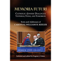 Memoria Futuri: Catholic-Jewish Dialogue Yesterday, Today, and Tomorrow: Texts and Addresses of Cardinal William H. Keeler