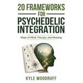 20 Frameworks For Psychedelic Integration: Maps of Mind, Therapy, and Meaning