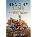 Healthy Home: A Practical Guide to Building a Spiritually Strong Family ... Starting With You