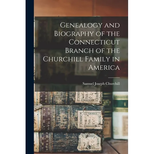 Genealogy and Biography of the Connecticut Branch of the Churchill Family in America