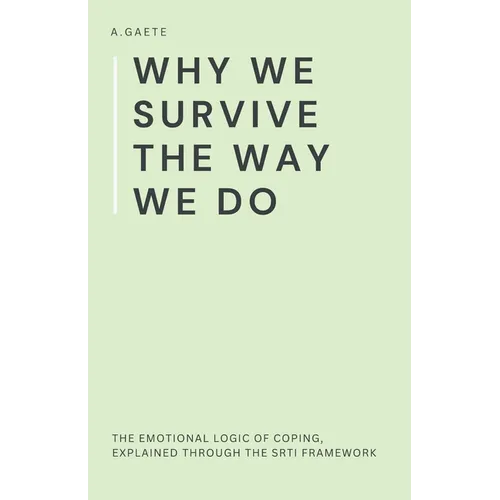 Why We Survive the Way We Do: The Emotional Logic of Coping, Explained Through the SRTI Framework