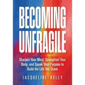Becoming Unfragile: Sharpen Your Mind, Strengthen Your Body, and Speak Your Purpose to Build the Life You Crave