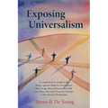 Exposing Universalism: A Comprehensive Guide to the Faulty Appeals Made by Universalists Paul Young, Brian McLaren, Rob Bell, and Others Past