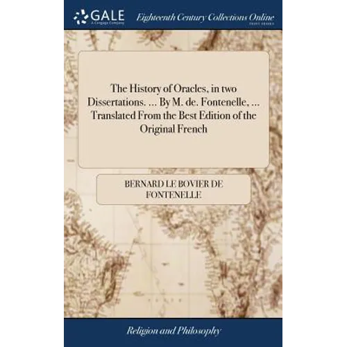 The History of Oracles, in two Dissertations. ... By M. de. Fontenelle, ... Translated From the Best Edition of the Original French