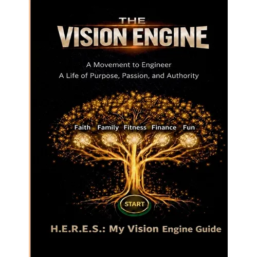 H.E.R.E.S.: My Vision Engine Guide: A Complete Field Manual for Engineering a Life of Purpose, Passion, and Authority