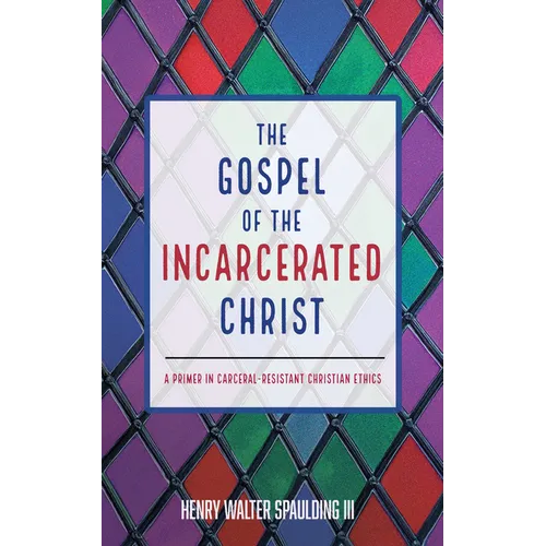 The Gospel of the Incarcerated Christ: A Primer in Carceral-Resistant Christian Ethics