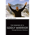 The Making of a Godly Warrior: Through Relentless Obedience