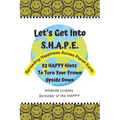 Let's Get Into S.H.A.P.E. (Spreading Happiness Across Planet Earth): 52 HAPPY Hints To Turn Your Frown Upside Down