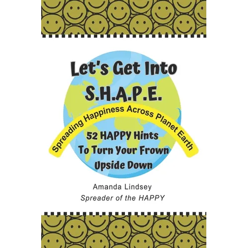 Let's Get Into S.H.A.P.E. (Spreading Happiness Across Planet Earth): 52 HAPPY Hints To Turn Your Frown Upside Down