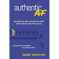 Authentic AF: Say what you mean, Do what you want, and Be whoever the F*ck you are (a unique path to happiness in a complex world)