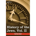 History of the Jews, Vol. II (in Six Volumes): From the Reign of Hyrcanus (135 B.C.E) to the Completion of the Babylonian Talmud (500 C.E.)