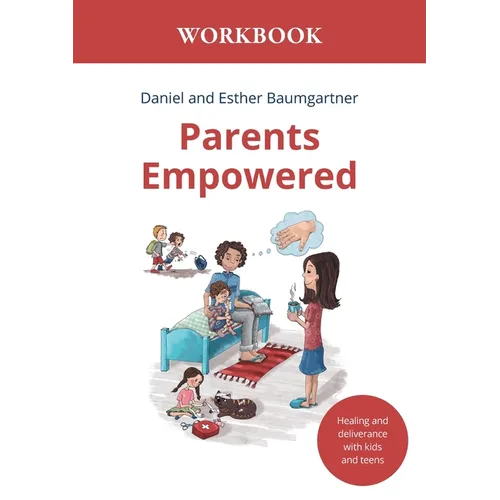 Parents Empowered Workbook: Healing and deliverance with kids and teens