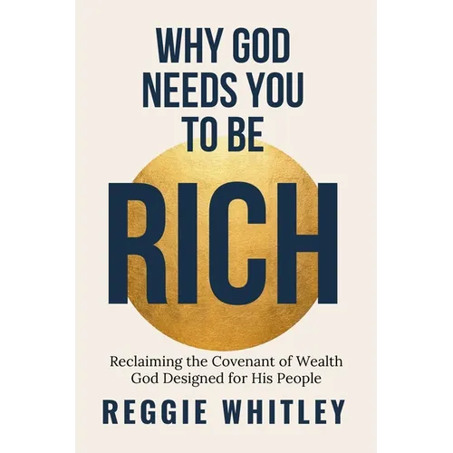 Why God Needs You to be Rich: Reclaiming the Covenant of Wealth God Designed for His People
