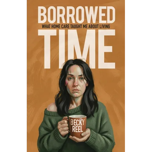 Borrowed Time: What Home Care Taught Me About Living