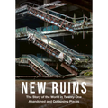 New Ruins: The Story of the World in Twenty-One Abandoned and Collapsing Places