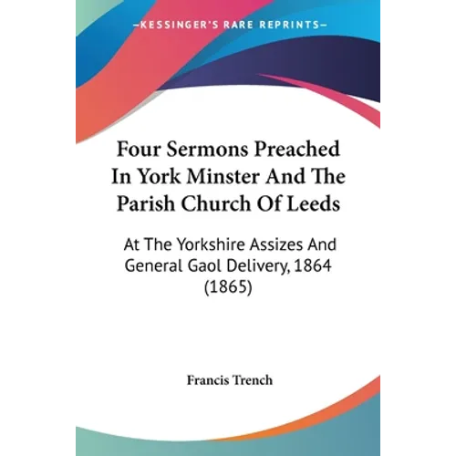 Four Sermons Preached In York Minster And The Parish Church Of Leeds: At The Yorkshire Assizes And General Gaol Delivery, 1864 (1865)