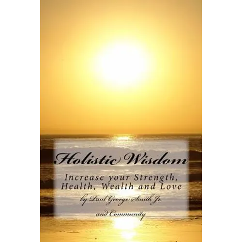 Holistic Wisdom: Increase your strength, health, wealth and love