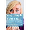 Everything is Your Fault: Understanding the 6 Pillars to Unlocking Your Bliss Life