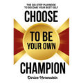 Choose to Be Your Own Champion: The Six-Step Playbook to Becoming Your Best Self
