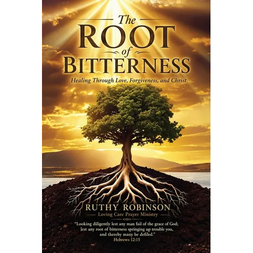 The Root of Bitterness: Healing Through Love, Forgiveness, and Christ