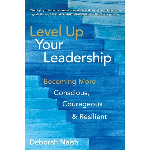 Level Up Your Leadership: Becoming More Conscious, Courageous & Resilient