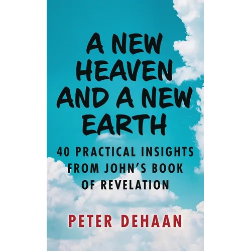 A New Heaven and a New Earth: 40 Practical Insights from John's Book of Revelation