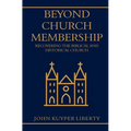 Beyond Church Membership: Recovering the Biblical and Historical Church