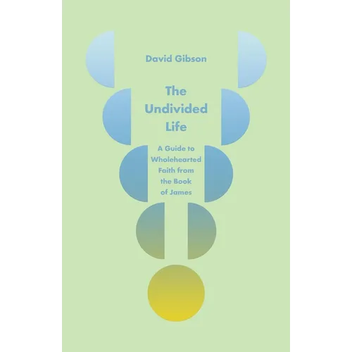 The Undivided Life: A Guide to Wholehearted Faith from the Book of James