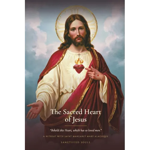 The Sacred Heart of Jesus: A Retreat into the Sacred Heart of Jesus, Revealed to Saint Margaret Mary Alacoque