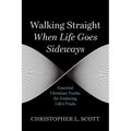 Walking Straight When Life Goes Sideways: Essential Christian Truths for Enduring Life's Trials