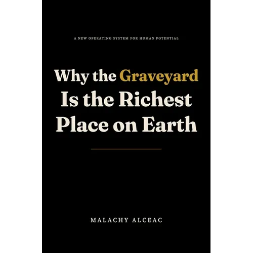 Why the Graveyard Is the Richest Place on Earth: A New Operating System for Human Potential