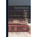 The Jefferson Bible: The Life And Morals Of Jesus Of Nazareth Extracted Textually From The Gospels