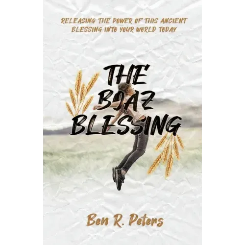 The Boaz Blessing: Releasing the Power of this Ancient Blessing into Your World Today