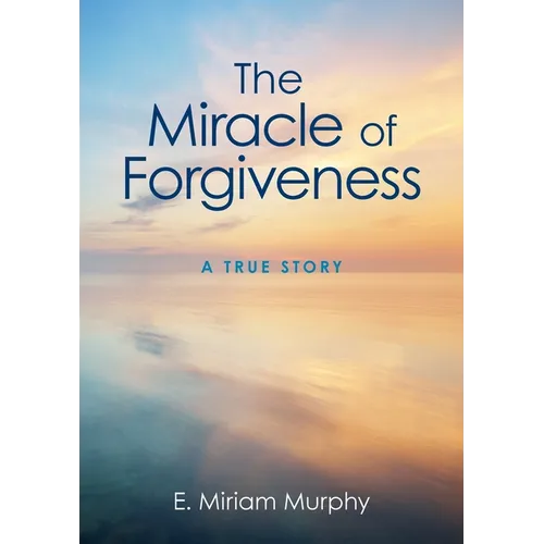 The Miracle of Forgiveness: A True Story