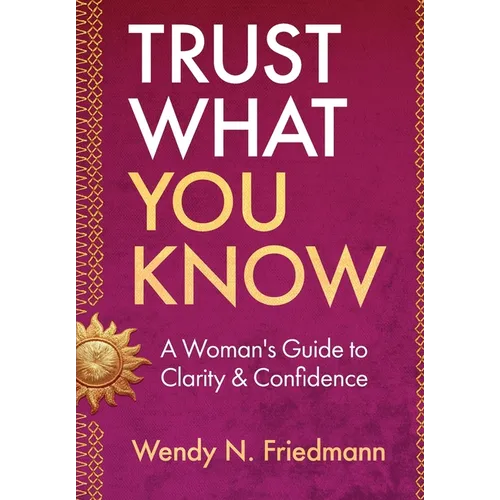 Trust What You Know: A Woman's Guide to Clarity & Confidence