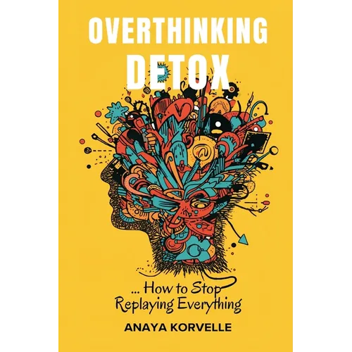 Overthinking Detox: How to Stop Replaying Everything: Break rumination loops and make clearer decisions