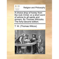A Choice Drop of Honey from the Rock Christ: Or a Short Word of Advice to All Saints and Sinners. by Thomas Wilcocks. the Forty-Second Edition.