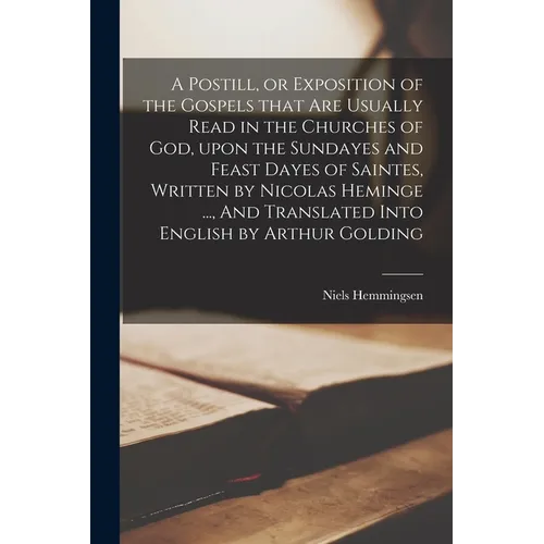 A Postill, or Exposition of the Gospels That Are Usually Read in the Churches of God, Upon the Sundayes and Feast Dayes of Saintes, Written by Nicolas