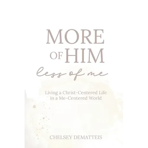 More of Him, Less of Me: Living a Christ-Centered Life in a Me-Centered World