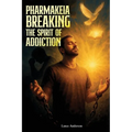 Pharmakeia Breaking the Spirit of Addiction