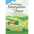 Raising a Generation for Jesus: Planting God's Truth in Your Child's Heart