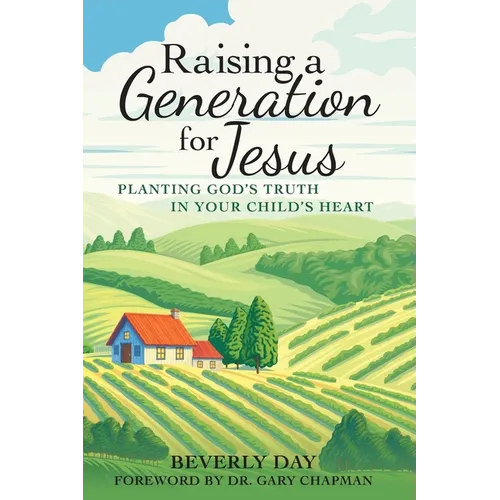 Raising a Generation for Jesus: Planting God's Truth in Your Child's Heart